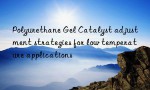 Polyurethane Gel Catalyst adjustment strategies for low temperature applications