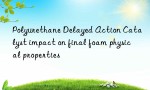 Polyurethane Delayed Action Catalyst impact on final foam physical properties