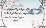 Eco-friendly Polyurethane Amine Catalyst trends replacing traditional amine types