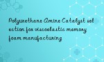 Polyurethane Amine Catalyst selection for viscoelastic memory foam manufacturing