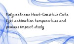 Polyurethane Heat-Sensitive Catalyst activation temperature and process impact study