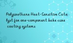 Polyurethane Heat-Sensitive Catalyst for one-component bake cure coating systems
