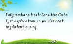 Polyurethane Heat-Sensitive Catalyst applications in powder coating latent curing