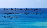 The role of 2-methylimidazole in polyurethane catalysis and foam stabilization