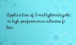 Application of 2-methylimidazole in high-performance adhesive films