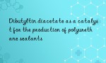 Dibutyltin diacetate as a catalyst for the production of polyurethane sealants