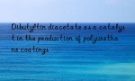 Dibutyltin diacetate as a catalyst in the production of polyurethane coatings