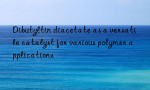 Dibutyltin diacetate as a versatile catalyst for various polymer applications