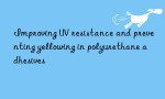 Improving UV resistance and preventing yellowing in polyurethane adhesives
