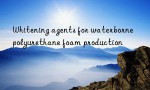 Whitening agents for waterborne polyurethane foam production