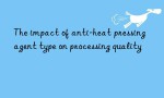 The impact of anti-heat pressing agent type on processing quality