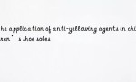 The application of anti-yellowing agents in children’s shoe soles