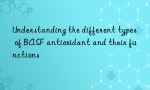 Understanding the different types of BASF antioxidant and their functions