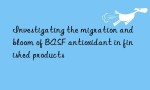 Investigating the migration and bloom of BASF antioxidant in finished products