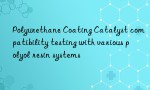 Polyurethane Coating Catalyst compatibility testing with various polyol resin systems