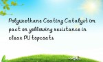Polyurethane Coating Catalyst impact on yellowing resistance in clear PU topcoats