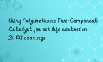 Using Polyurethane Two-Component Catalyst for pot life control in 2K PU coatings