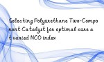 Selecting Polyurethane Two-Component Catalyst for optimal cure at varied NCO index