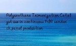 Polyurethane Trimerization Catalyst use in continuous PIR sandwich panel production