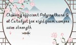 Choosing efficient Polyurethane Gel Catalyst for rigid foam compressive strength
