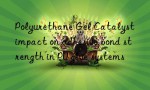Polyurethane Gel Catalyst impact on adhesive bond strength in PU glue systems