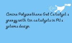 Amine Polyurethane Gel Catalyst synergy with tin catalysts in PU systems design