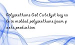 Polyurethane Gel Catalyst key role in molded polyurethane foam parts production