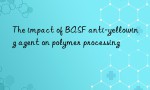 The impact of BASF anti-yellowing agent on polymer processing