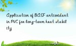 Application of BASF antioxidant in PVC for long-term heat stability