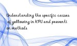 Understanding the specific causes of yellowing in KPU and prevention methods