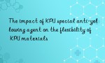 The impact of KPU special anti-yellowing agent on the flexibility of KPU materials