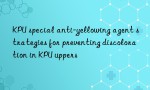 KPU special anti-yellowing agent strategies for preventing discoloration in KPU uppers