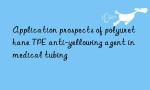Application prospects of polyurethane TPE anti-yellowing agent in medical tubing