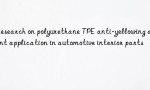 Research on polyurethane TPE anti-yellowing agent application in automotive interior parts