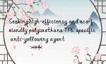 Seeking high-efficiency and eco-friendly polyurethane TPE specific anti-yellowing agent