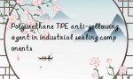 Polyurethane TPE anti-yellowing agent in industrial sealing components