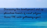 Discussing the development and application trends of novel polyurethane TPE anti-yellowing agent