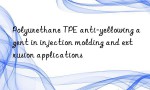 Polyurethane TPE anti-yellowing agent in injection molding and extrusion applications