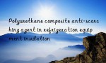 Polyurethane composite anti-scorching agent in refrigeration equipment insulation