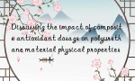 Discussing the impact of composite antioxidant dosage on polyurethane material physical properties