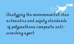Analyzing the environmental characteristics and safety standards of polyurethane composite anti-scorching agent
