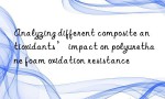 Analyzing different composite antioxidants’ impact on polyurethane foam oxidation resistance