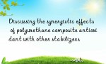Discussing the synergistic effects of polyurethane composite antioxidant with other stabilizers