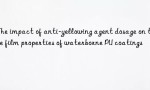 The impact of anti-yellowing agent dosage on the film properties of waterborne PU coatings