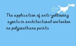 The application of anti-yellowing agents in architectural waterborne polyurethane paints