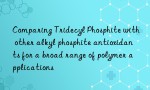 Comparing Tridecyl Phosphite with other alkyl phosphite antioxidants for a broad range of polymer applications