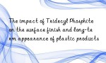 The impact of Tridecyl Phosphite on the surface finish and long-term appearance of plastic products