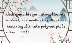 Indispensable for automotive, electrical, and medical applications requiring ultimate polymer protection