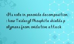 Its role in peroxide decomposition: how Tridecyl Phosphite shields polymers from oxidative attack