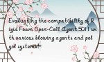 Evaluating the compatibility of Rigid Foam Open-Cell Agent 5011 with various blowing agents and polyol systems